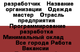 Javascript разработчик › Название организации ­ Одежда мастер › Отрасль предприятия ­ Программирование, разработка › Минимальный оклад ­ 20 000 - Все города Работа » Вакансии   . Пензенская обл.,Мокшанский р-н